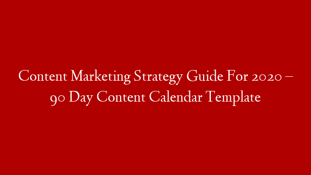 Content Marketing Strategy Guide For 2020 – 90 Day Content Calendar Template