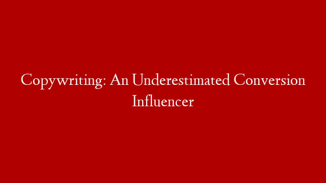 Copywriting: An Underestimated Conversion Influencer