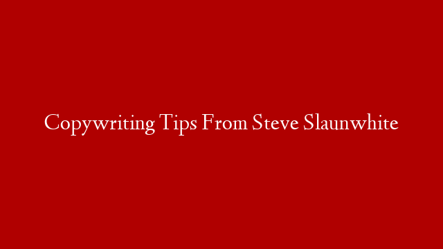 Copywriting Tips From Steve Slaunwhite