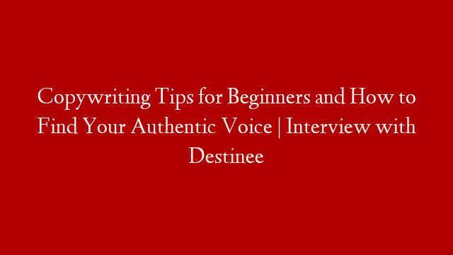 Copywriting Tips for Beginners and How to Find Your Authentic Voice | Interview with Destinee
