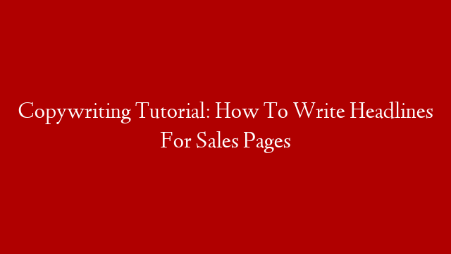 Copywriting Tutorial: How To Write Headlines For Sales Pages