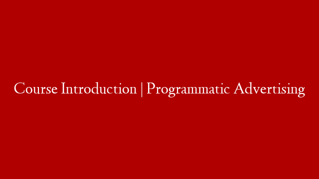 Course Introduction | Programmatic Advertising