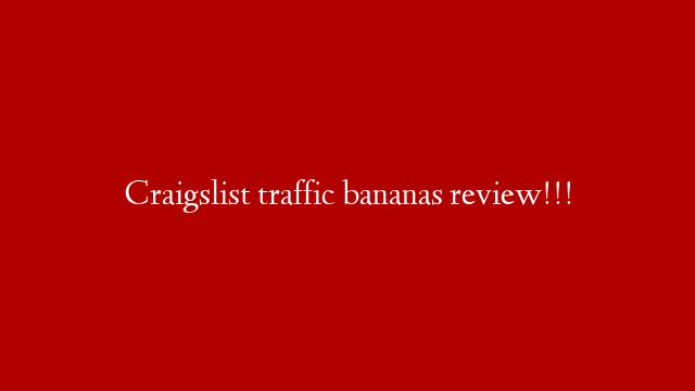 Craigslist traffic bananas review!!! post thumbnail image