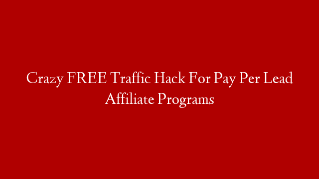 Crazy FREE Traffic Hack For Pay Per Lead Affiliate Programs