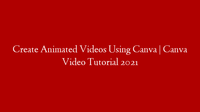 Create Animated Videos Using Canva | Canva Video Tutorial 2021