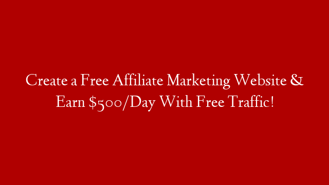 Create a Free Affiliate Marketing Website & Earn $500/Day With Free Traffic!