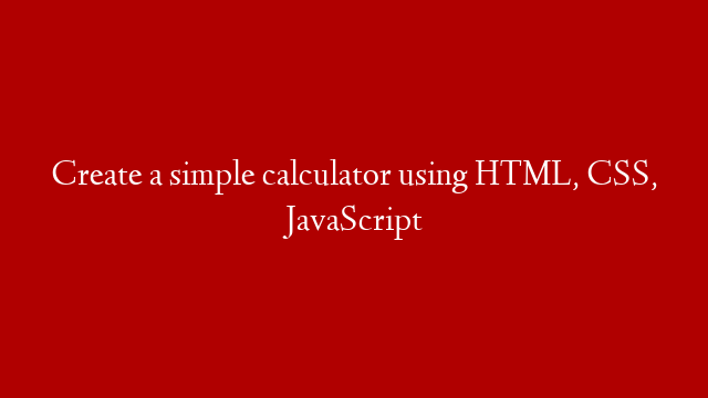 Create a simple calculator using HTML, CSS, JavaScript