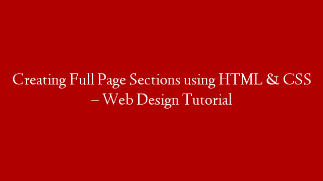Creating Full Page Sections using HTML & CSS – Web Design Tutorial