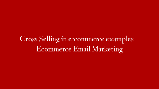 Cross Selling in e-commerce examples – Ecommerce Email Marketing