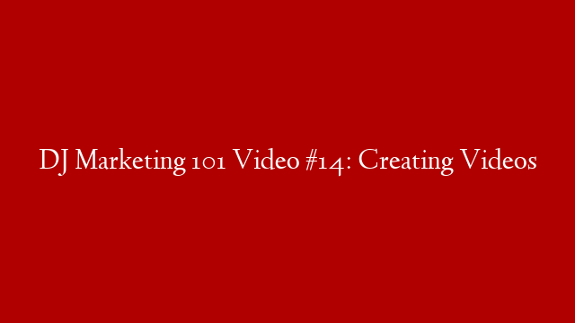 DJ Marketing 101 Video #14: Creating Videos