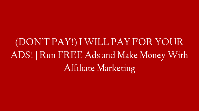 (DON'T PAY!) I WILL PAY FOR YOUR ADS! | Run FREE Ads and Make Money With Affiliate Marketing