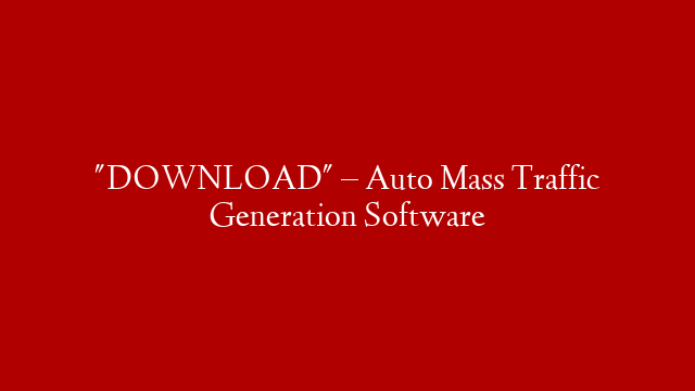 "DOWNLOAD" – Auto Mass Traffic Generation Software