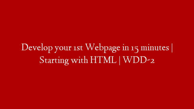 Develop your 1st Webpage in 15 minutes | Starting with HTML | WDD-2