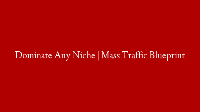 Dominate Any Niche | Mass Traffic Blueprint