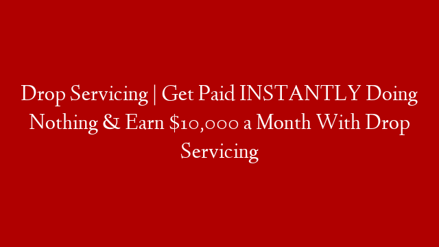 Drop Servicing | Get Paid INSTANTLY Doing Nothing & Earn $10,000 a Month With Drop Servicing