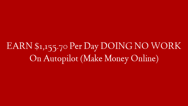 EARN $1,155.70 Per Day DOING NO WORK On Autopilot (Make Money Online) post thumbnail image