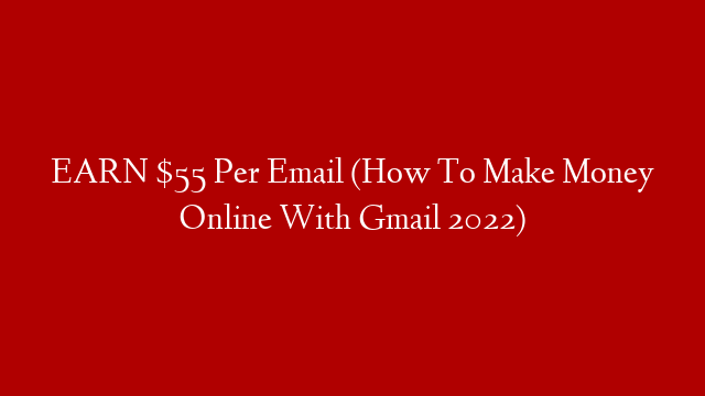 EARN $55 Per Email (How To Make Money Online With Gmail 2022)