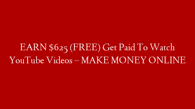 EARN $625 (FREE) Get Paid To Watch YouTube Videos – MAKE MONEY ONLINE
