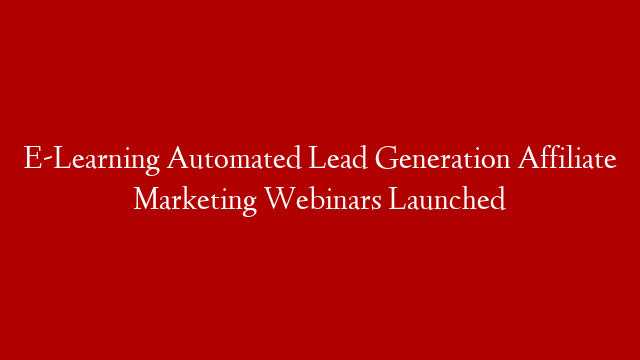 E-Learning Automated Lead Generation Affiliate Marketing Webinars Launched