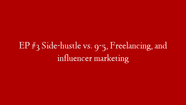 EP #3 Side-hustle vs. 9-5, Freelancing, and influencer marketing post thumbnail image