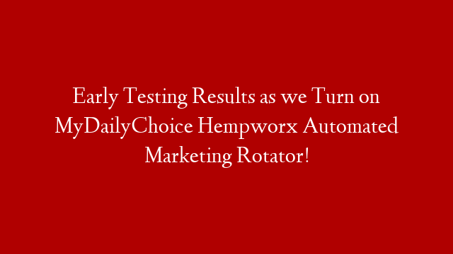 Early Testing Results as we Turn on MyDailyChoice Hempworx Automated Marketing Rotator! post thumbnail image