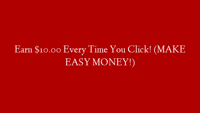 Earn $10.00 Every Time You Click! (MAKE EASY MONEY!)