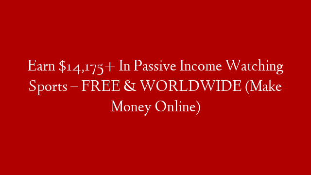 Earn $14,175+ In Passive Income Watching Sports – FREE & WORLDWIDE (Make Money Online)
