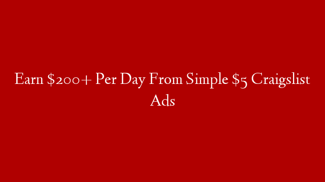 Earn $200+ Per Day From Simple $5 Craigslist Ads