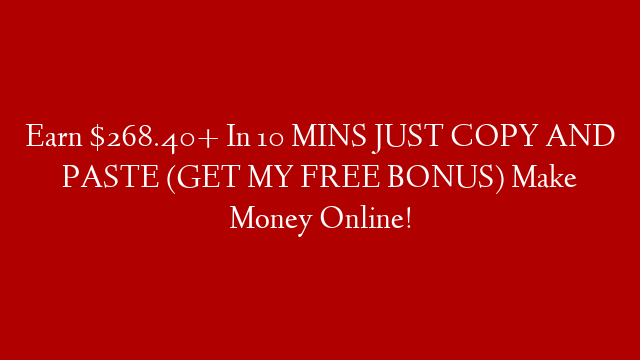 Earn $268.40+ In 10 MINS JUST COPY AND PASTE (GET MY FREE BONUS) Make Money Online!