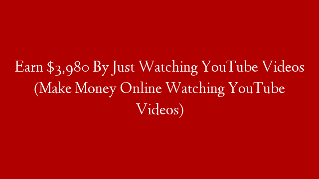 Earn $3,980 By Just Watching YouTube Videos (Make Money Online Watching YouTube Videos)