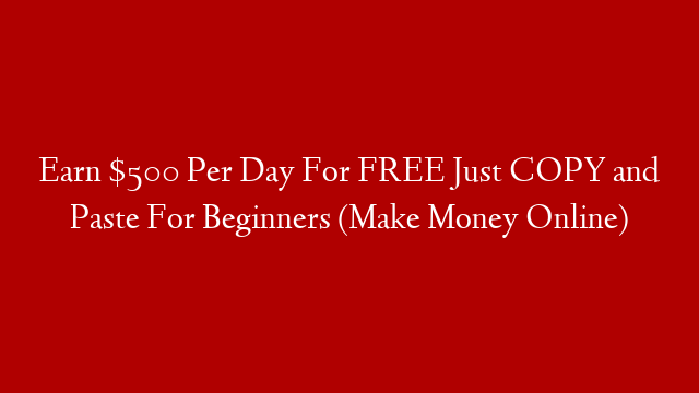 Earn $500 Per Day For FREE Just COPY and Paste For Beginners (Make Money Online)