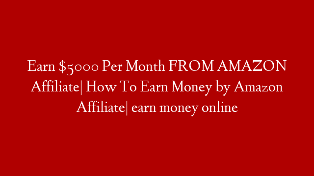 Earn $5000 Per Month FROM AMAZON Affiliate| How To Earn Money by Amazon Affiliate| earn money online