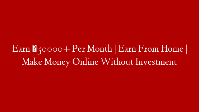Earn ₹50000+ Per Month | Earn From Home | Make Money Online Without Investment