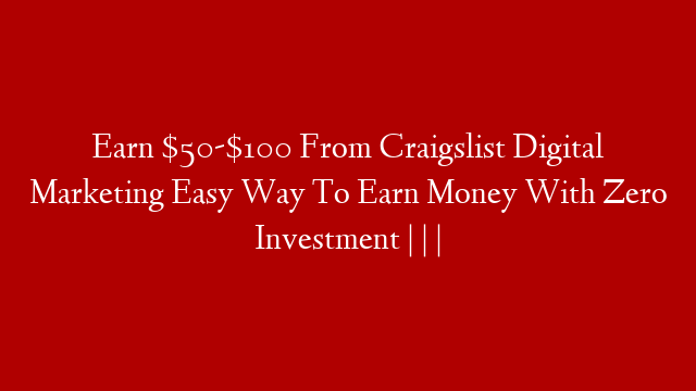 Earn $50-$100 From Craigslist Digital Marketing Easy Way To Earn Money With Zero Investment | | |