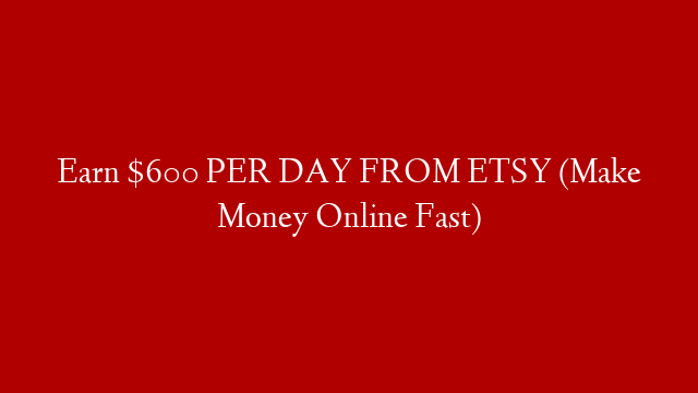 Earn $600 PER DAY FROM ETSY (Make Money Online Fast)