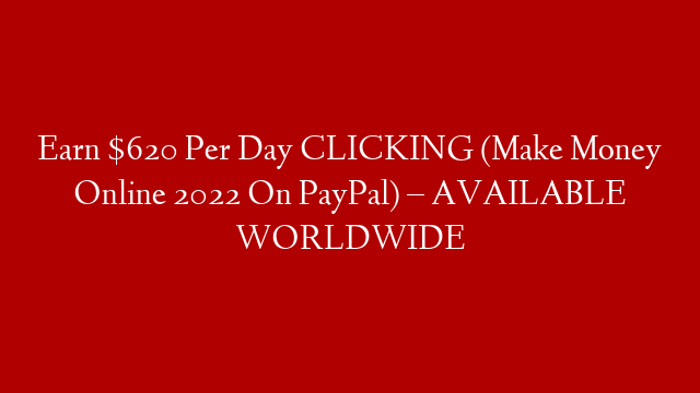 Earn $620 Per Day CLICKING (Make Money Online 2022 On PayPal) – AVAILABLE WORLDWIDE