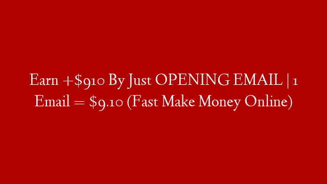 Earn +$910 By Just OPENING EMAIL | 1 Email = $9.10 (Fast Make Money Online)
