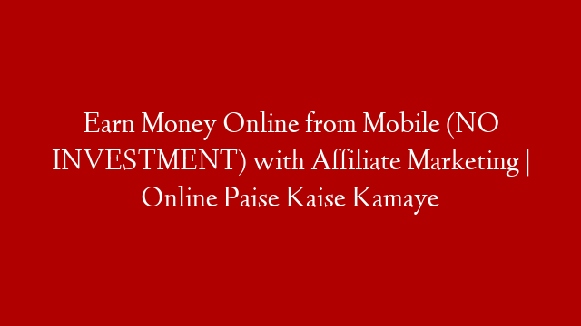 Earn Money Online from Mobile (NO INVESTMENT) with Affiliate Marketing | Online Paise Kaise Kamaye