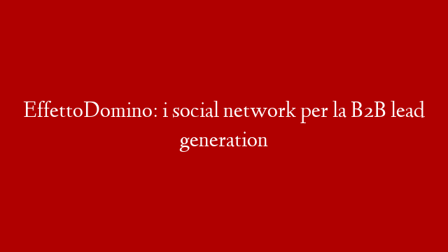 EffettoDomino: i social network per la B2B lead generation