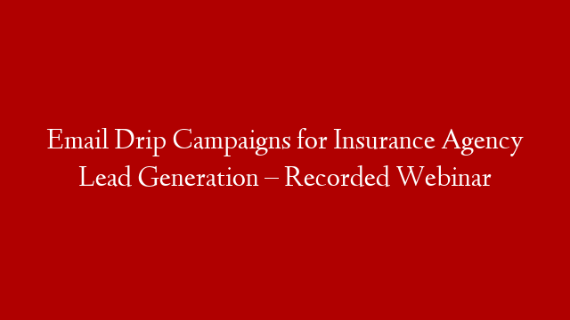 Email Drip Campaigns for Insurance Agency Lead Generation – Recorded Webinar