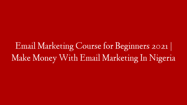 Email Marketing Course for Beginners 2021 | Make Money With Email Marketing In Nigeria