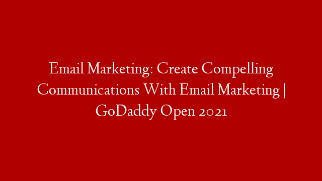 Email Marketing: Create Compelling Communications With Email Marketing | GoDaddy Open 2021