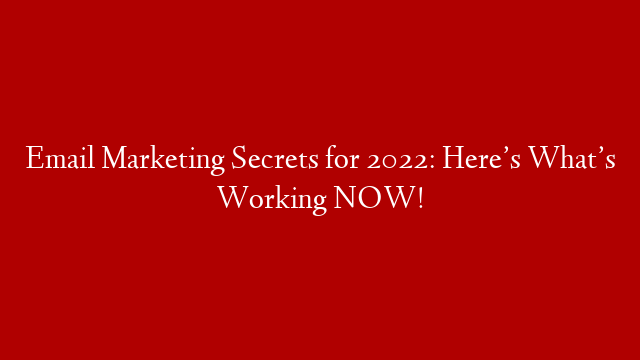 Email Marketing Secrets for 2022: Here’s What’s Working NOW!