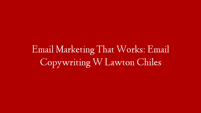 Email Marketing That Works: Email Copywriting W Lawton Chiles