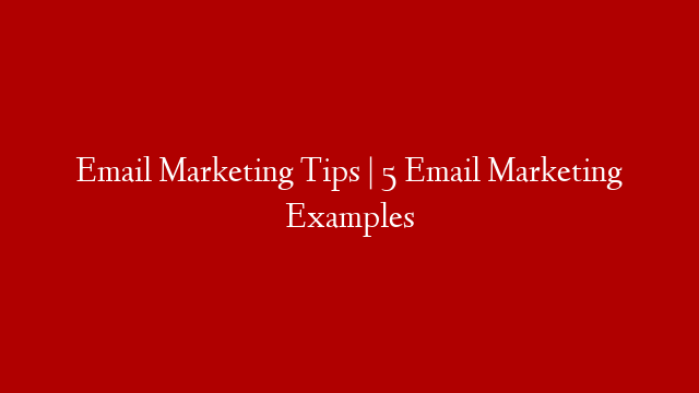 Email Marketing Tips |  5 Email Marketing Examples