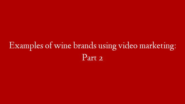 Examples of wine brands using video marketing: Part 2