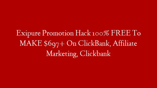 Exipure Promotion Hack 100% FREE To MAKE $697+ On ClickBank, Affiliate Marketing, Clickbank
