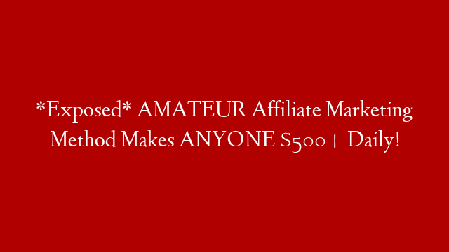 *Exposed* AMATEUR Affiliate Marketing Method Makes ANYONE $500+ Daily!