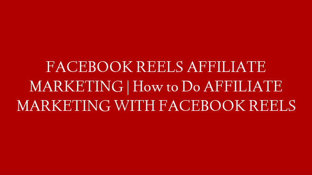FACEBOOK REELS AFFILIATE MARKETING | How to Do AFFILIATE MARKETING WITH FACEBOOK REELS