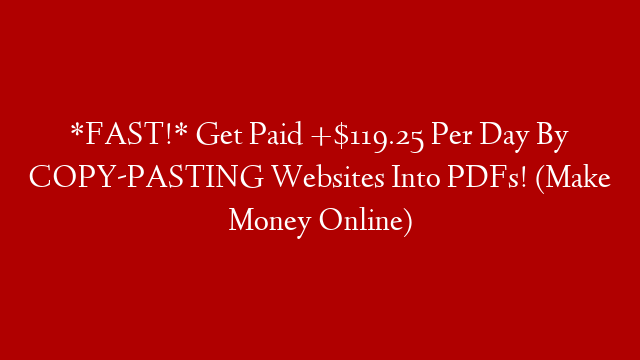 *FAST!* Get Paid +$119.25 Per Day By COPY-PASTING Websites Into PDFs! (Make Money Online)
